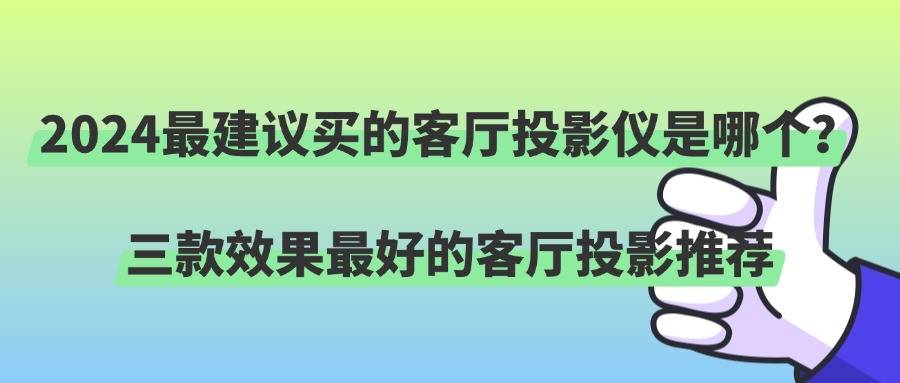 客厅用什么投影仪效果好？2024双11客厅4K投影仪推荐